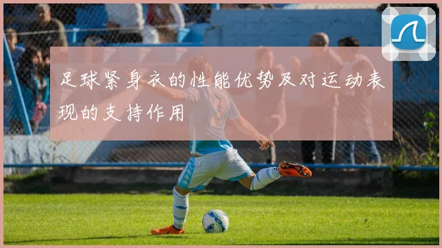 足球紧身衣的性能优势及对运动表现的支持作用