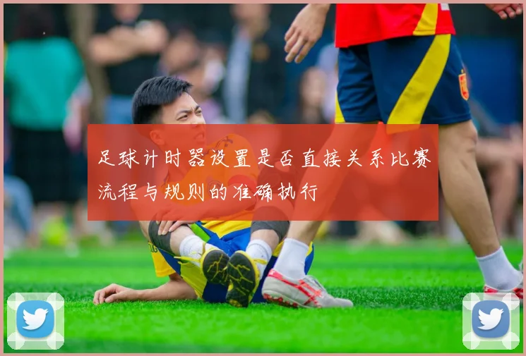 足球计时器设置是否直接关系比赛流程与规则的准确执行